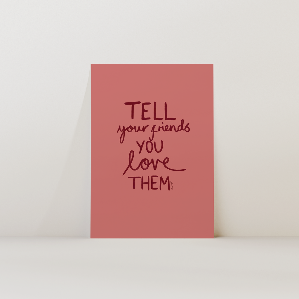 Tell Your Friends You Love Them Print