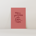 Tell Your Friends You Love Them Print