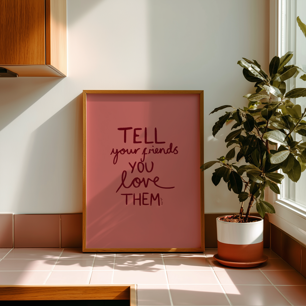 Tell Your Friends You Love Them Print