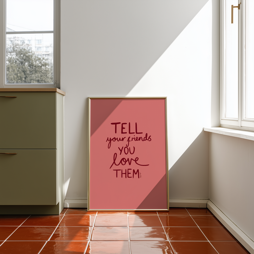 Tell Your Friends You Love Them Print